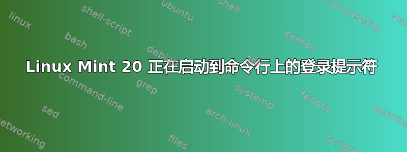 Linux Mint 20 正在启动到命令行上的登录提示符