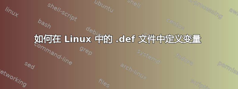 如何在 Linux 中的 .def 文件中定义变量