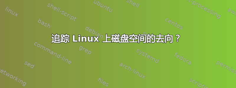 追踪 Linux 上磁盘空间的去向？