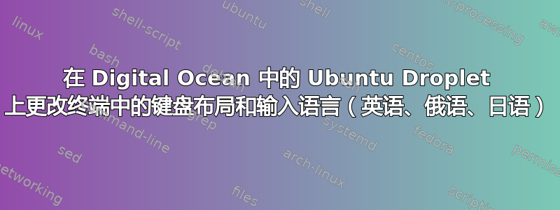 在 Digital Ocean 中的 Ubuntu Droplet 上更改终端中的键盘布局和输入语言（英语、俄语、日语）