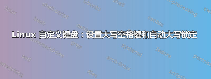 Linux 自定义键盘：设置大写空格键和自动大写锁定