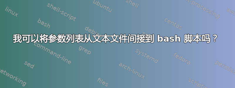 我可以将参数列表从文本文件间接到 bash 脚本吗？