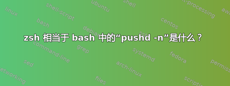 zsh 相当于 bash 中的“pushd -n”是什么？