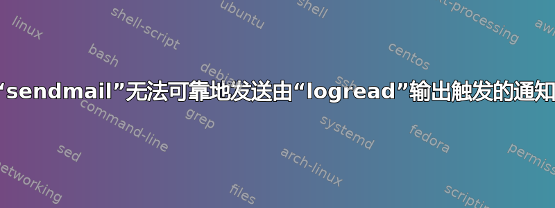 “sendmail”无法可靠地发送由“logread”输出触发的通知