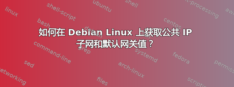 如何在 Debian Linux 上获取公共 IP 子网和默认网关值？