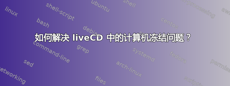 如何解决 liveCD 中的计算机冻结问题？