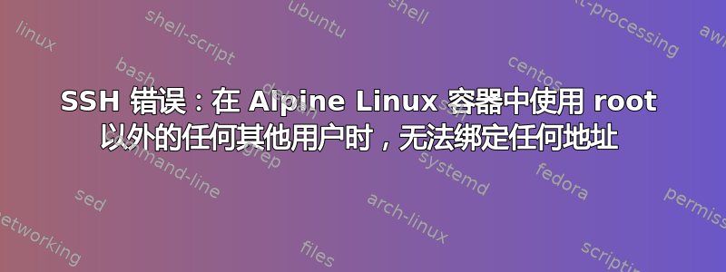 SSH 错误：在 Alpine Linux 容器中使用 root 以外的任何其他用户时，无法绑定任何地址