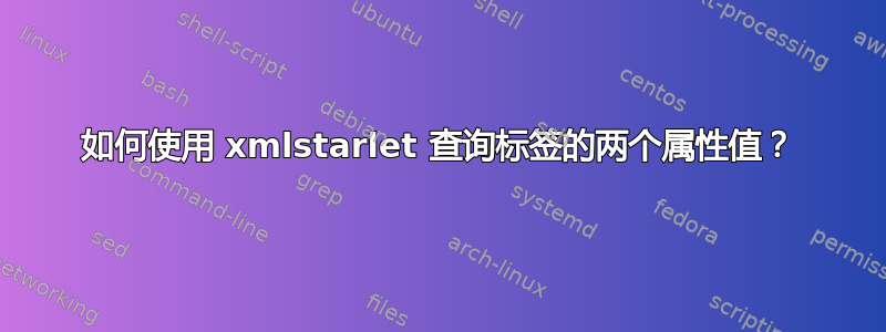 如何使用 xmlstarlet 查询标签的两个属性值？