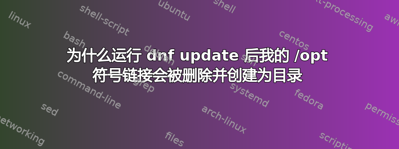 为什么运行 dnf update 后我的 /opt 符号链接会被删除并创建为目录