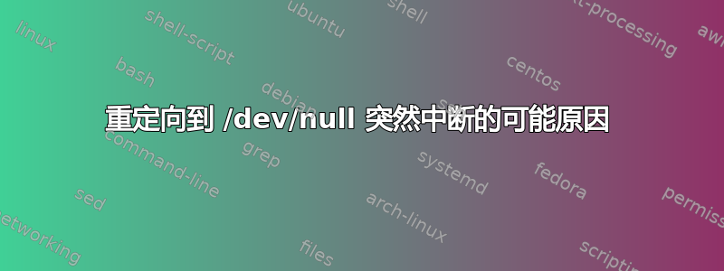 重定向到 /dev/null 突然中断的可能原因