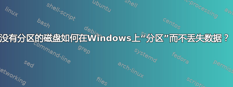 没有分区的磁盘如何在Windows上“分区”而不丢失数据？