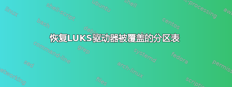 恢复LUKS驱动器被覆盖的分区表