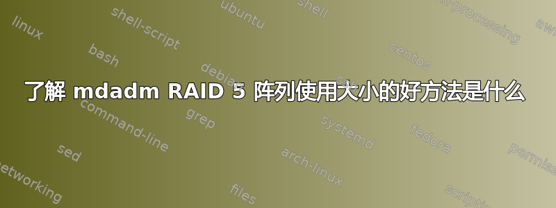 了解 mdadm RAID 5 阵列使用大小的好方法是什么