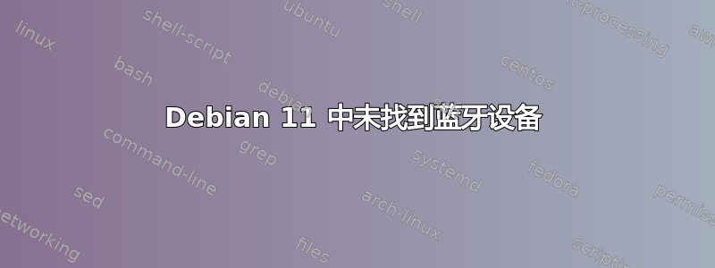 Debian 11 中未找到蓝牙设备