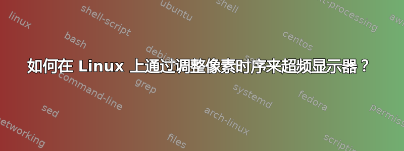 如何在 Linux 上通过调整像素时序来超频显示器？