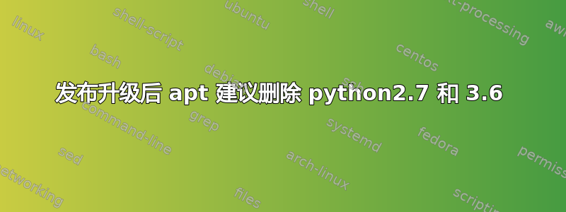 发布升级后 apt 建议删除 python2.7 和 3.6