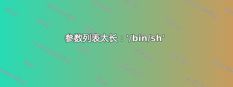 参数列表太长：'/bin/sh'