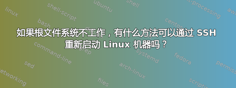 如果根文件系统不工作，有什么方法可以通过 SSH 重新启动 Linux 机器吗？