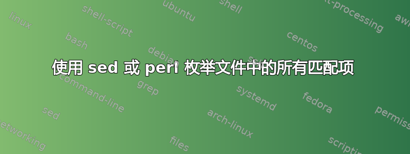 使用 sed 或 perl 枚举文件中的所有匹配项