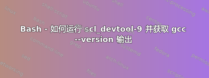 Bash - 如何运行 scl_devtool-9 并获取 gcc --version 输出