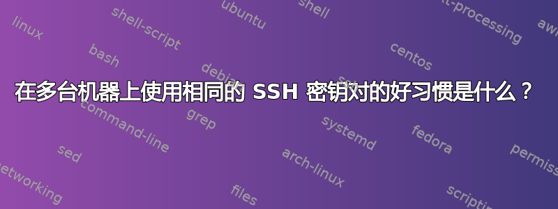 在多台机器上使用相同的 SSH 密钥对的好习惯是什么？