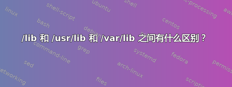 /lib 和 /usr/lib 和 /var/lib 之间有什么区别？