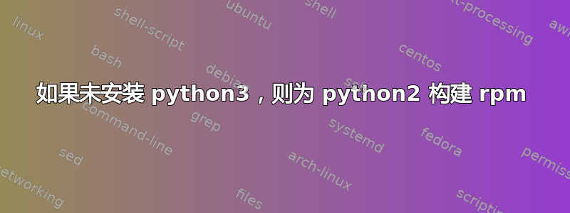 如果未安装 python3，则为 python2 构建 rpm