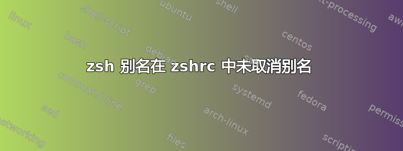 zsh 别名在 zshrc 中未取消别名