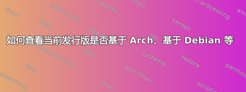 如何查看当前发行版是否基于 Arch、基于 Debian 等 