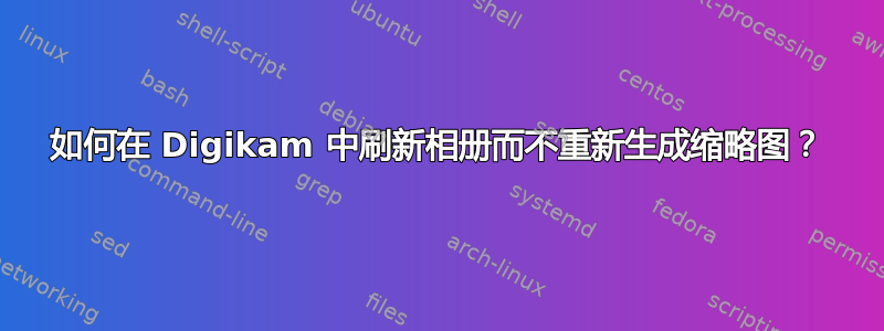 如何在 Digikam 中刷新相册而不重新生成缩略图？