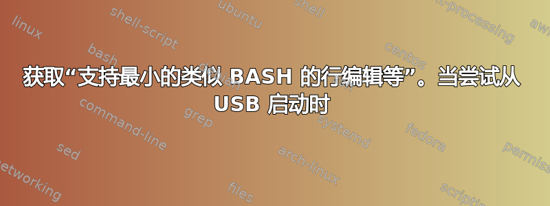 获取“支持最小的类似 BASH 的行编辑等”。当尝试从 USB 启动时