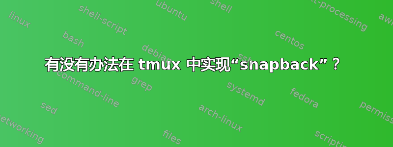 有没有办法在 tmux 中实现“snapback”？