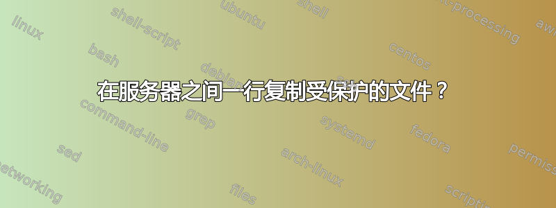 在服务器之间一行复制受保护的文件？