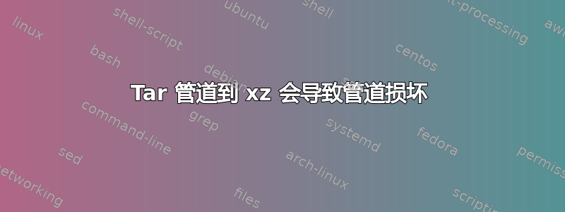 Tar 管道到 xz 会导致管道损坏