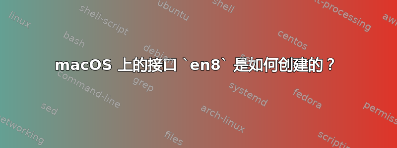 macOS 上的接口 `en8` 是如何创建的？