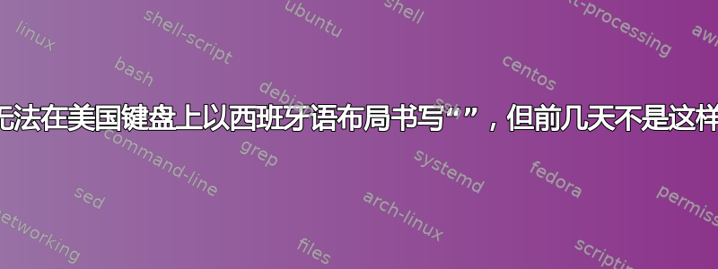 无法在美国键盘上以西班牙语布局书写“”，但前几天不是这样