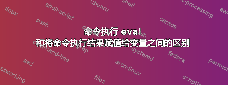 命令执行 eval 和将命令执行结果赋值给变量之间的区别