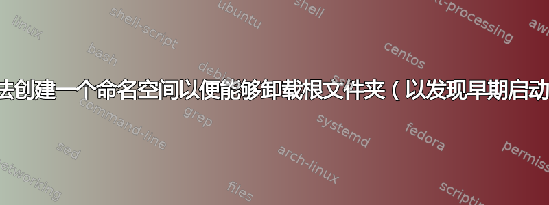 有没有办法创建一个命名空间以便能够卸载根文件夹（以发现早期启动环境）？