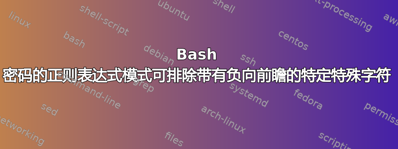 Bash 密码的正则表达式模式可排除带有负向前瞻的特定特殊字符