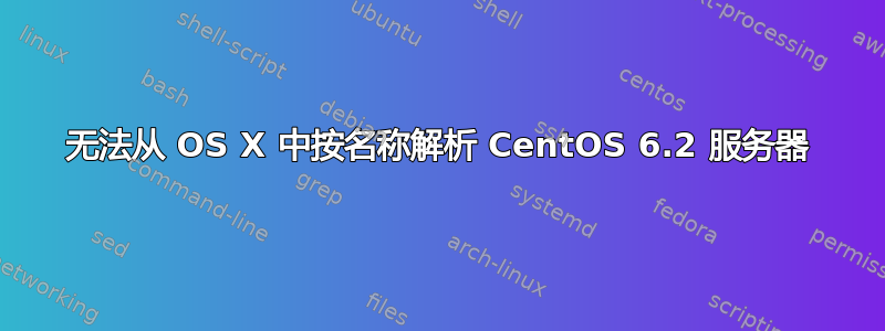 无法从 OS X 中按名称解析 CentOS 6.2 服务器