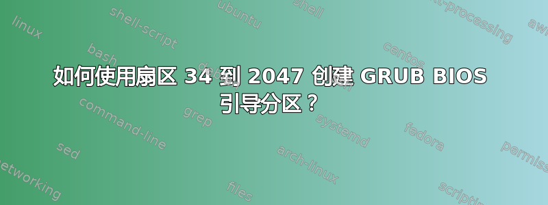 如何使用扇区 34 到 2047 创建 GRUB BIOS 引导分区？