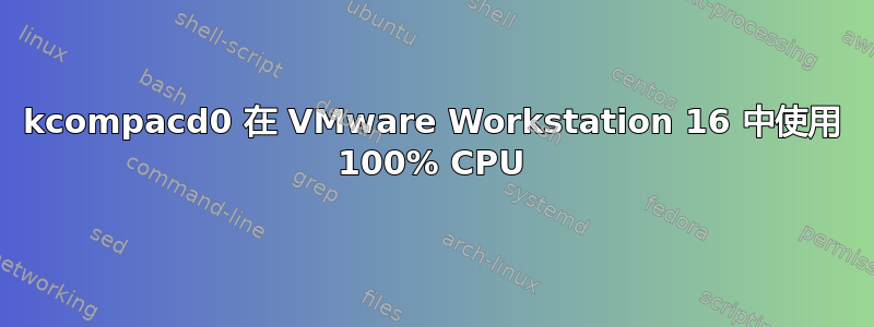 kcompacd0 在 VMware Workstation 16 中使用 100% CPU