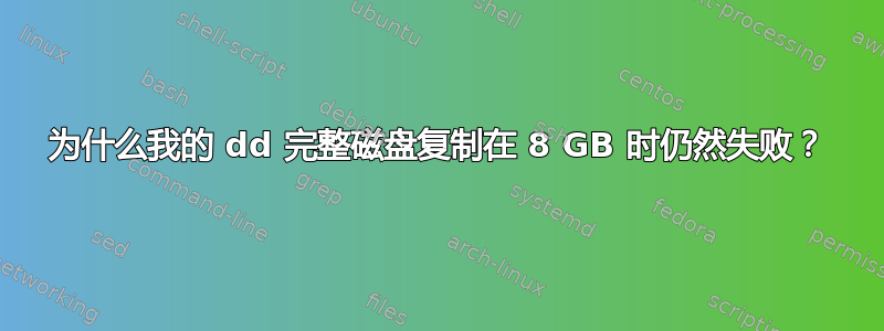 为什么我的 dd 完整磁盘复制在 8 GB 时仍然失败？