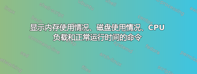 显示内存使用情况、磁盘使用情况、CPU 负载和正常运行时间的命令