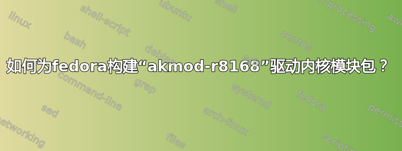 如何为fedora构建“akmod-r8168”驱动内核模块包？