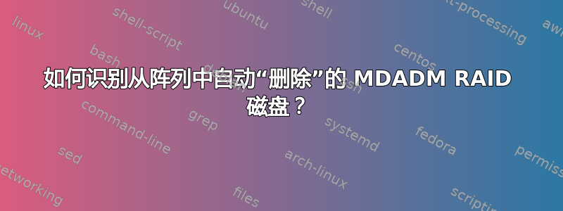 如何识别从阵列中自动“删除”的 MDADM RAID 磁盘？