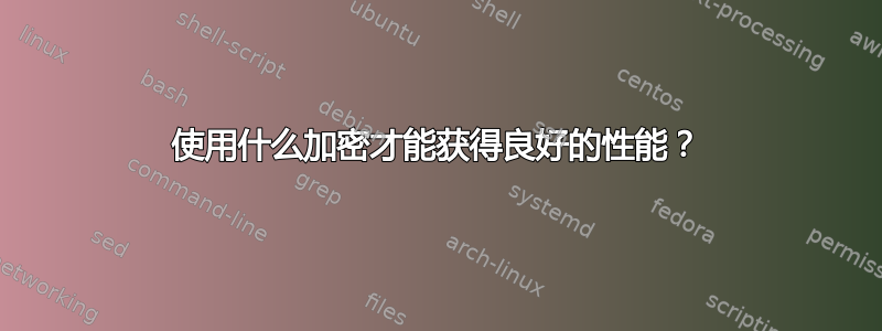 使用什么加密才能获得良好的性能？