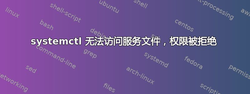 systemctl 无法访问服务文件，权限被拒绝