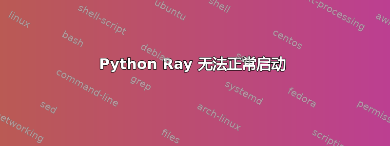 Python Ray 无法正常启动