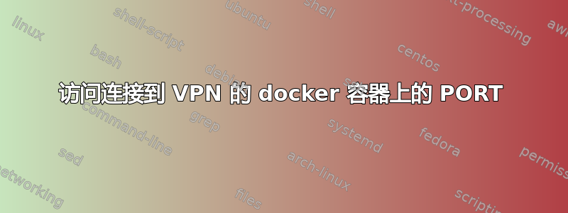 访问连接到 VPN 的 docker 容器上的 PORT